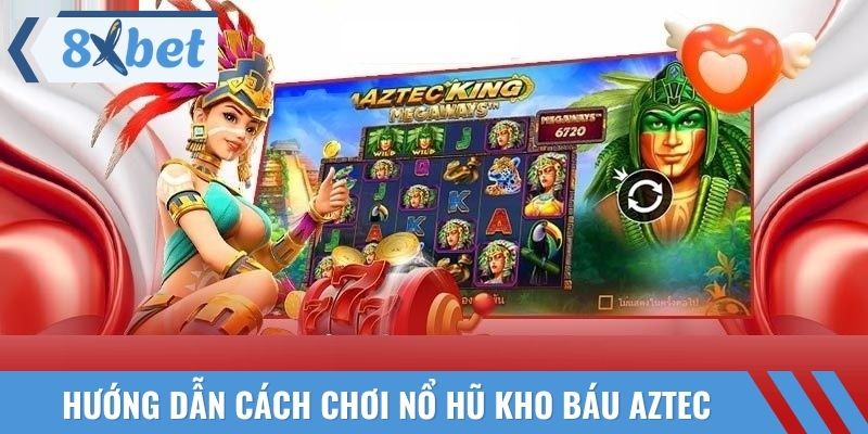 Hướng dẫn cách chơi nổ hũ kho báu Aztec đơn giản, rõ ràng