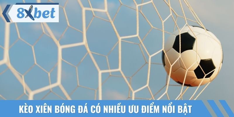 Kèo xiên bóng đá có những ưu điểm nổi bật cần phải biết