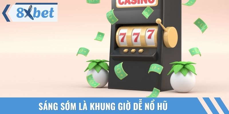 Sáng sớm là khung giờ dễ nổ hũ vì số lượng người tham gia ít
