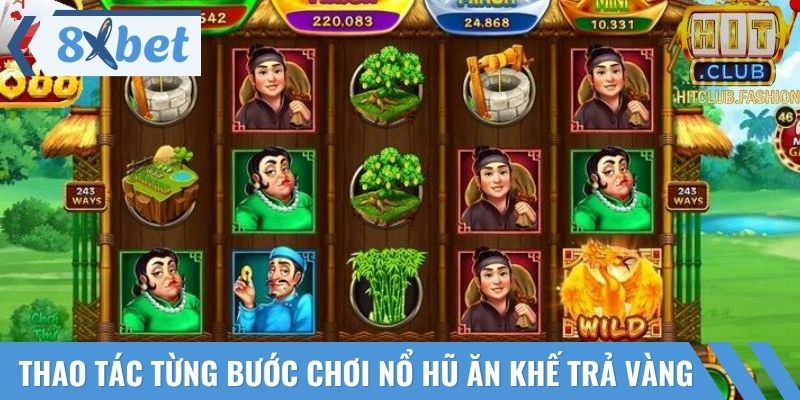 Thao tác từng bước chơi nổ hũ ăn khế trả vàng với tỷ lệ thắng cao